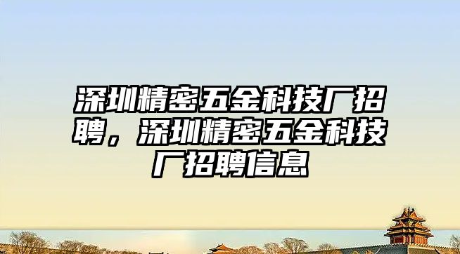 深圳精密五金科技廠招聘，深圳精密五金科技廠招聘信息