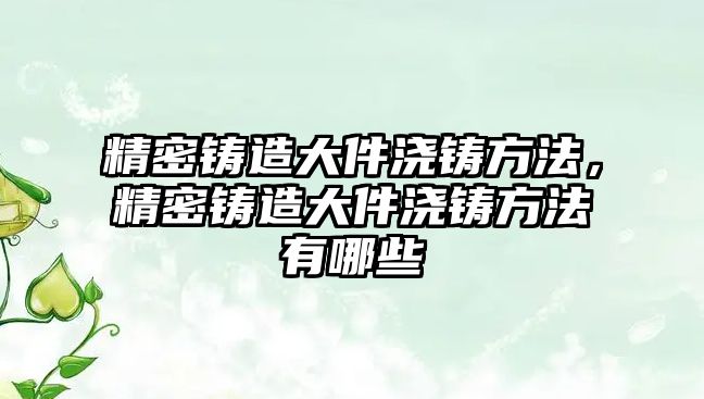 精密鑄造大件澆鑄方法，精密鑄造大件澆鑄方法有哪些