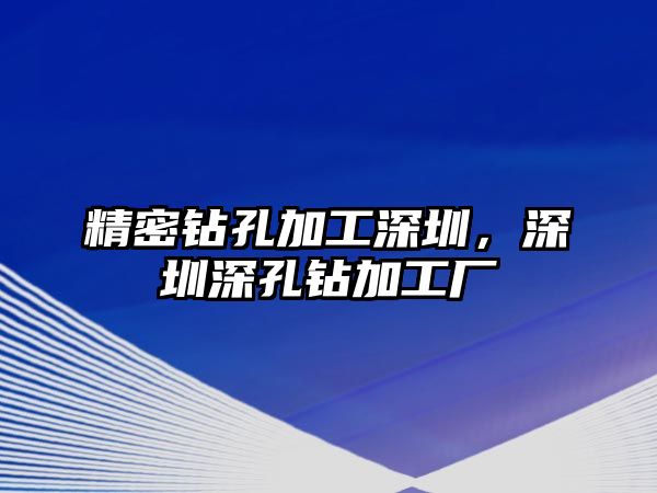 精密鉆孔加工深圳，深圳深孔鉆加工廠