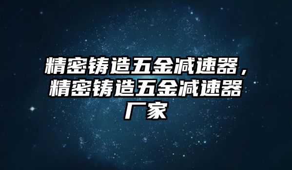 精密鑄造五金減速器，精密鑄造五金減速器廠家