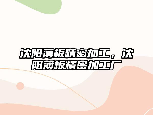 沈陽薄板精密加工，沈陽薄板精密加工廠