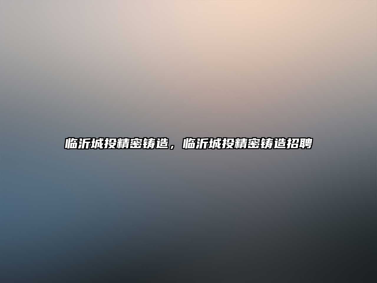 臨沂城投精密鑄造，臨沂城投精密鑄造招聘