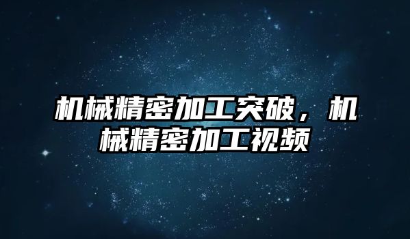 機(jī)械精密加工突破，機(jī)械精密加工視頻