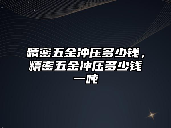 精密五金沖壓多少錢，精密五金沖壓多少錢一噸