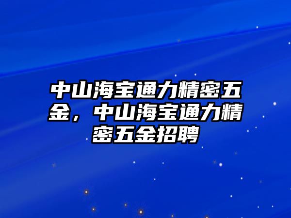 中山海寶通力精密五金，中山海寶通力精密五金招聘