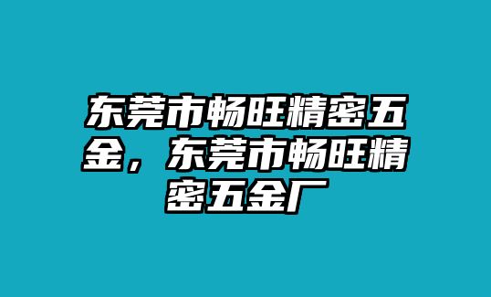 東莞市暢旺精密五金，東莞市暢旺精密五金廠