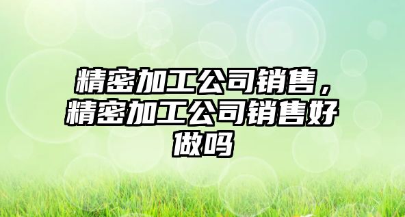 精密加工公司銷售，精密加工公司銷售好做嗎