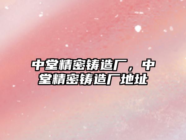 中堂精密鑄造廠，中堂精密鑄造廠地址