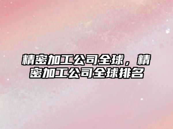 精密加工公司全球，精密加工公司全球排名