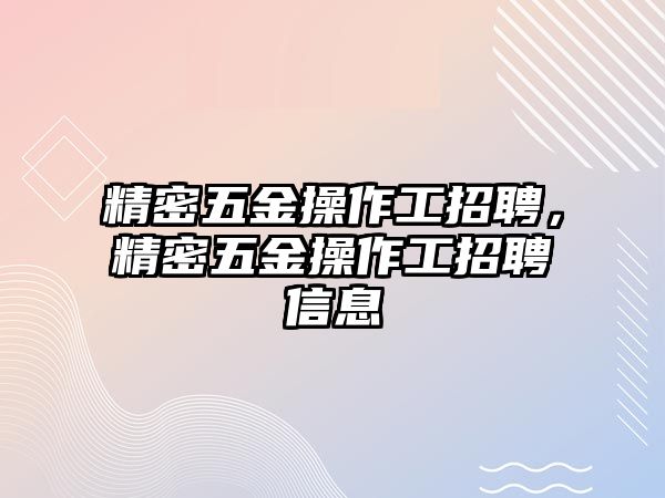 精密五金操作工招聘，精密五金操作工招聘信息