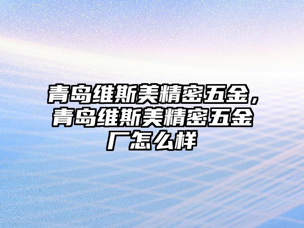 青島維斯美精密五金，青島維斯美精密五金廠怎么樣