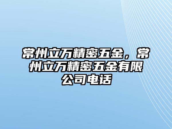 常州立萬精密五金，常州立萬精密五金有限公司電話