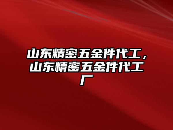 山東精密五金件代工，山東精密五金件代工廠