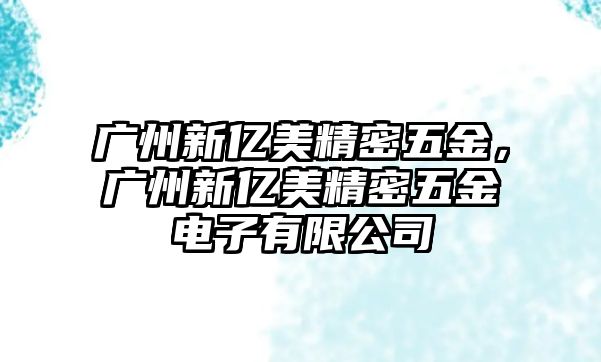 廣州新億美精密五金，廣州新億美精密五金電子有限公司