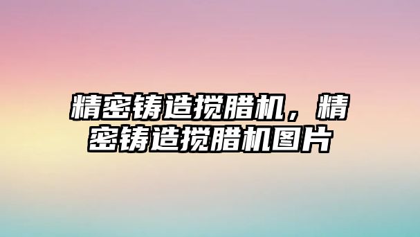 精密鑄造攪臘機，精密鑄造攪臘機圖片