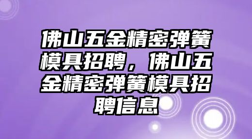 佛山五金精密彈簧模具招聘，佛山五金精密彈簧模具招聘信息