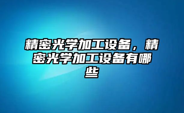 精密光學(xué)加工設(shè)備，精密光學(xué)加工設(shè)備有哪些