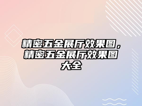 精密五金展廳效果圖，精密五金展廳效果圖大全