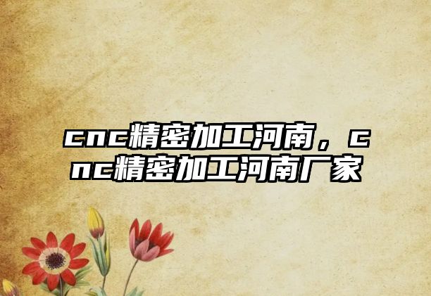 cnc精密加工河南，cnc精密加工河南廠家