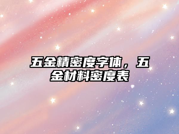 五金精密度字體，五金材料密度表