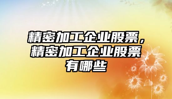 精密加工企業(yè)股票，精密加工企業(yè)股票有哪些