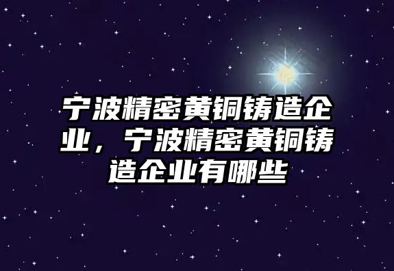 寧波精密黃銅鑄造企業(yè)，寧波精密黃銅鑄造企業(yè)有哪些