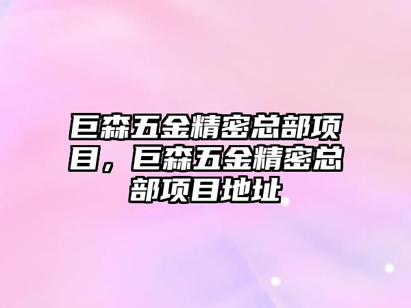 巨森五金精密總部項目，巨森五金精密總部項目地址