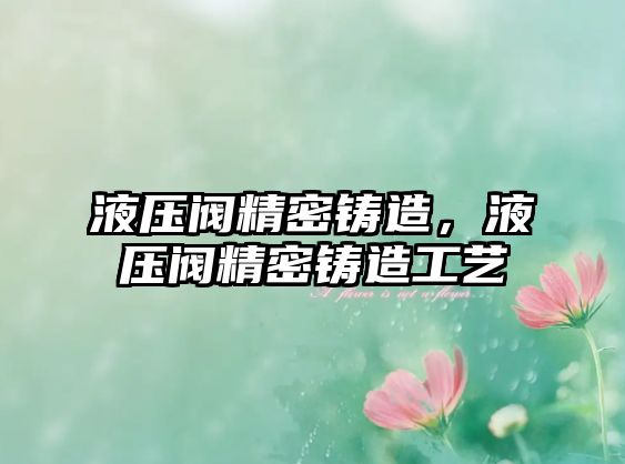 液壓閥精密鑄造，液壓閥精密鑄造工藝