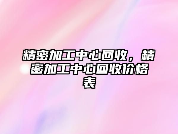 精密加工中心回收，精密加工中心回收價格表