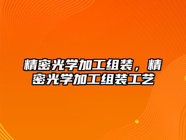 精密光學加工組裝，精密光學加工組裝工藝