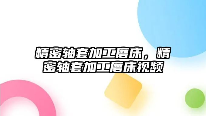 精密軸套加工磨床，精密軸套加工磨床視頻