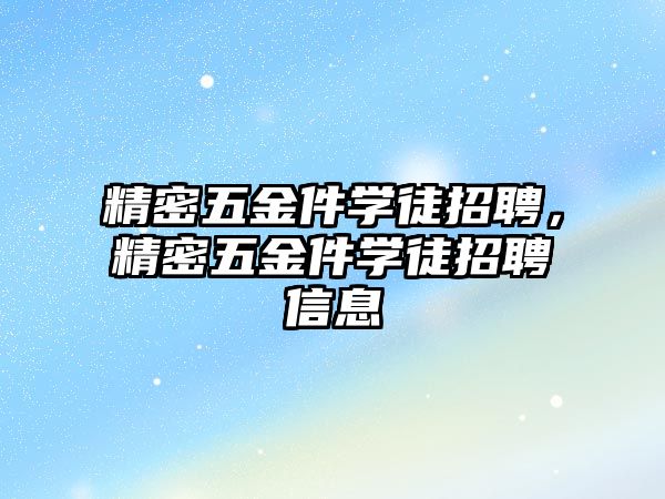 精密五金件學(xué)徒招聘，精密五金件學(xué)徒招聘信息