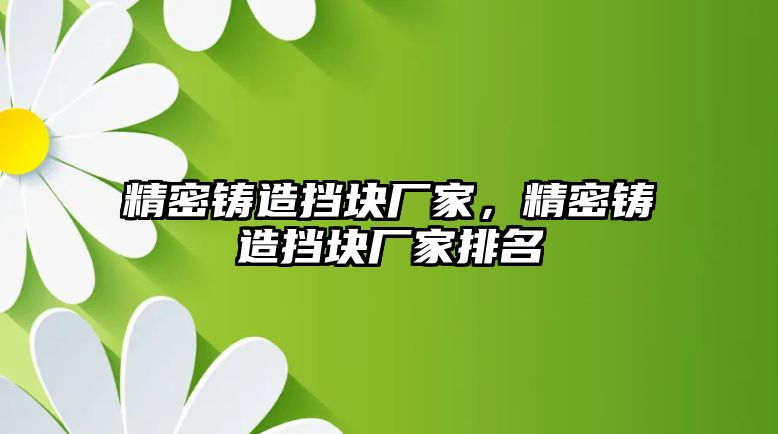 精密鑄造擋塊廠家，精密鑄造擋塊廠家排名