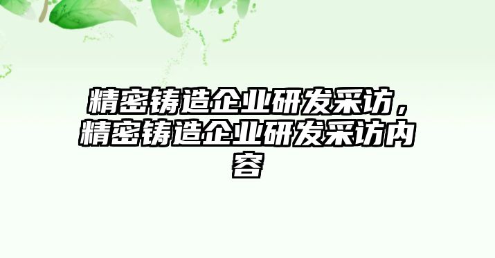 精密鑄造企業(yè)研發(fā)采訪，精密鑄造企業(yè)研發(fā)采訪內(nèi)容