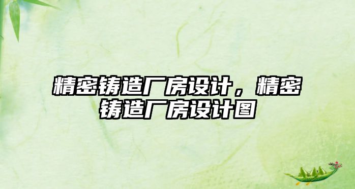 精密鑄造廠房設(shè)計，精密鑄造廠房設(shè)計圖