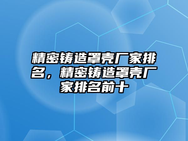 精密鑄造罩殼廠家排名，精密鑄造罩殼廠家排名前十