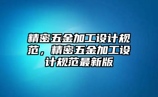 精密五金加工設(shè)計(jì)規(guī)范，精密五金加工設(shè)計(jì)規(guī)范最新版