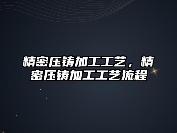 精密壓鑄加工工藝，精密壓鑄加工工藝流程