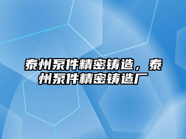 泰州泵件精密鑄造，泰州泵件精密鑄造廠