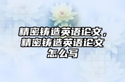 精密鑄造英語論文，精密鑄造英語論文怎么寫