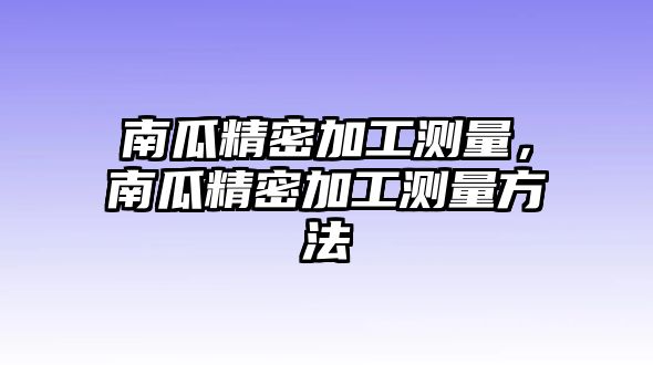 南瓜精密加工測(cè)量，南瓜精密加工測(cè)量方法