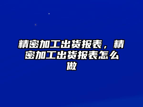 精密加工出貨報表，精密加工出貨報表怎么做