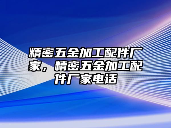 精密五金加工配件廠家，精密五金加工配件廠家電話(huà)