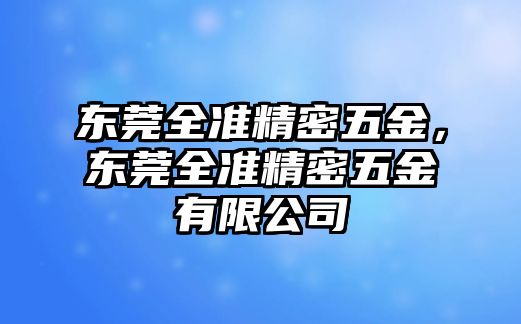 東莞全準(zhǔn)精密五金，東莞全準(zhǔn)精密五金有限公司