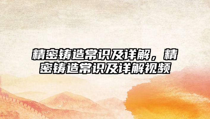 精密鑄造常識及詳解，精密鑄造常識及詳解視頻