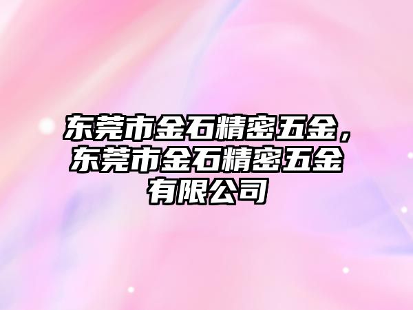 東莞市金石精密五金，東莞市金石精密五金有限公司