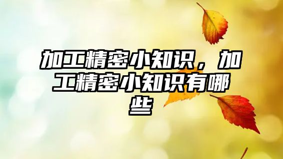 加工精密小知識，加工精密小知識有哪些