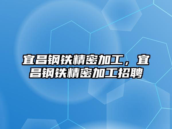 宜昌鋼鐵精密加工，宜昌鋼鐵精密加工招聘