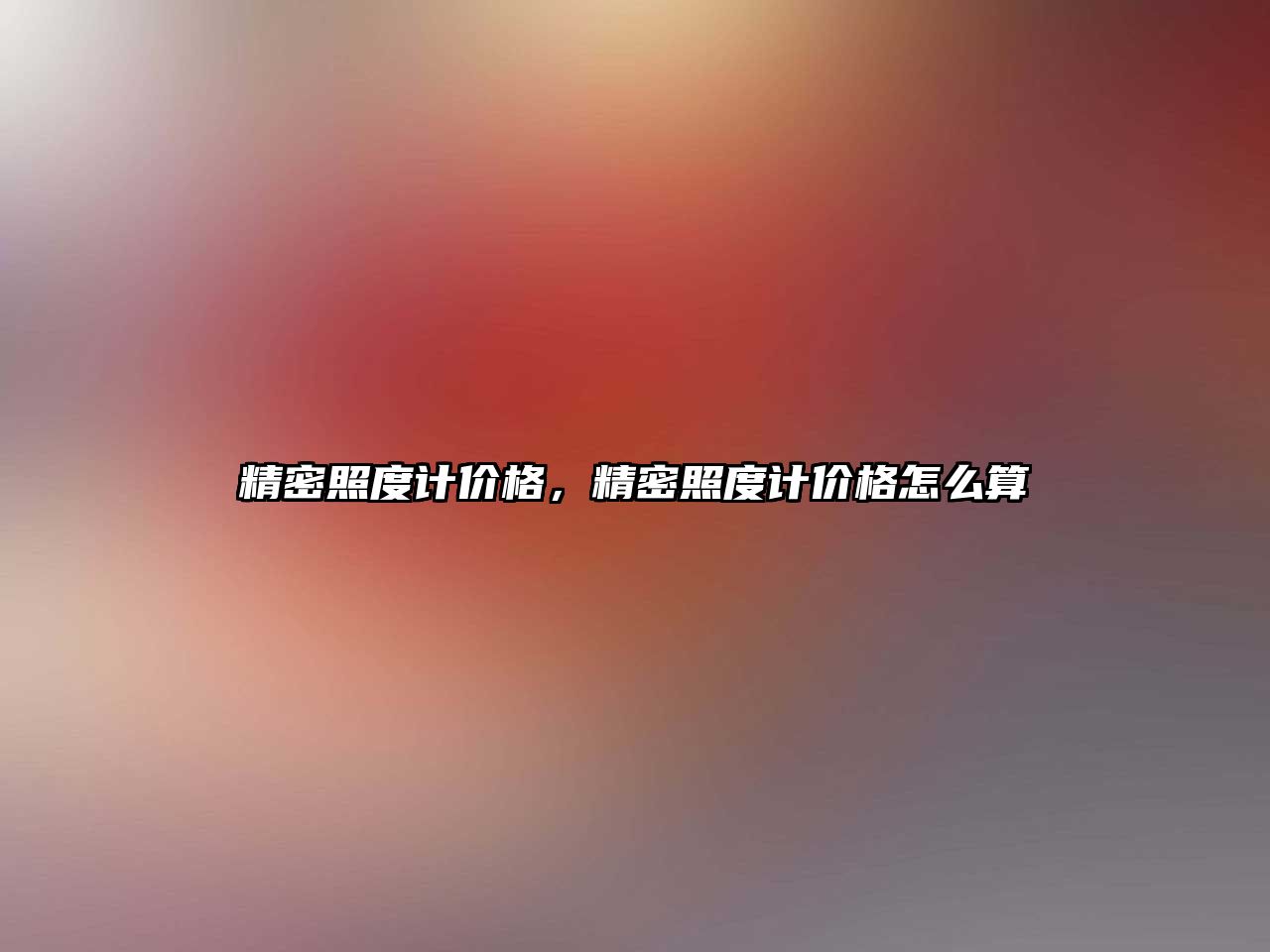 精密照度計(jì)價(jià)格，精密照度計(jì)價(jià)格怎么算