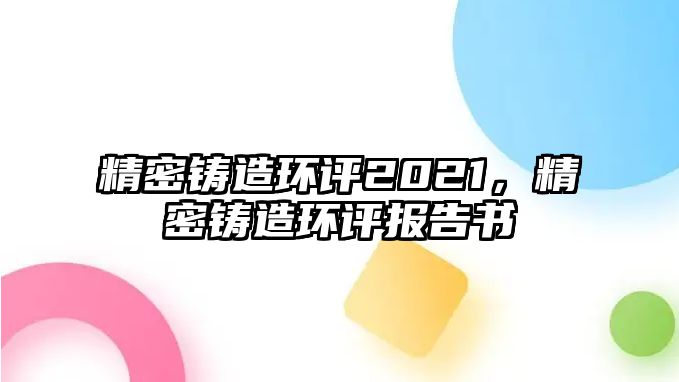 精密鑄造環(huán)評2021，精密鑄造環(huán)評報告書